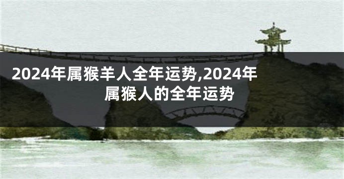 2024年属猴羊人全年运势,2024年属猴人的全年运势