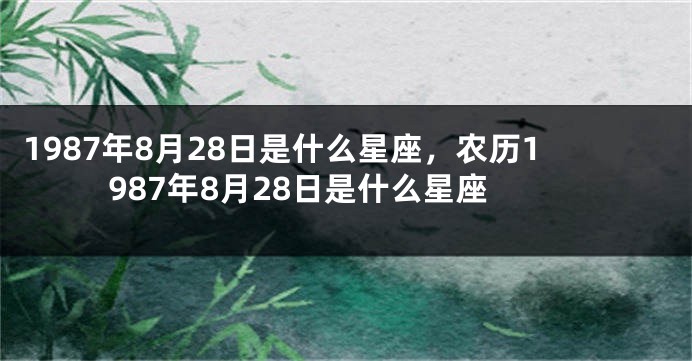1987年8月28日是什么星座，农历1987年8月28日是什么星座