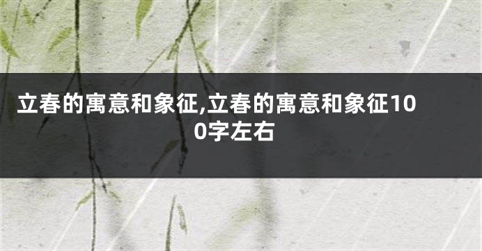 立春的寓意和象征,立春的寓意和象征100字左右