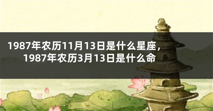 1987年农历11月13日是什么星座，1987年农历3月13日是什么命