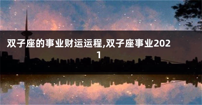 双子座的事业财运运程,双子座事业2021