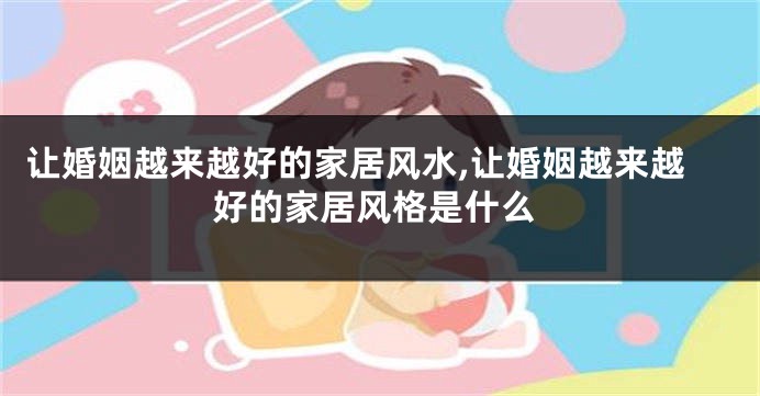 让婚姻越来越好的家居风水,让婚姻越来越好的家居风格是什么