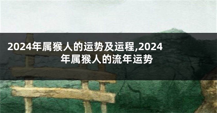 2024年属猴人的运势及运程,2024年属猴人的流年运势