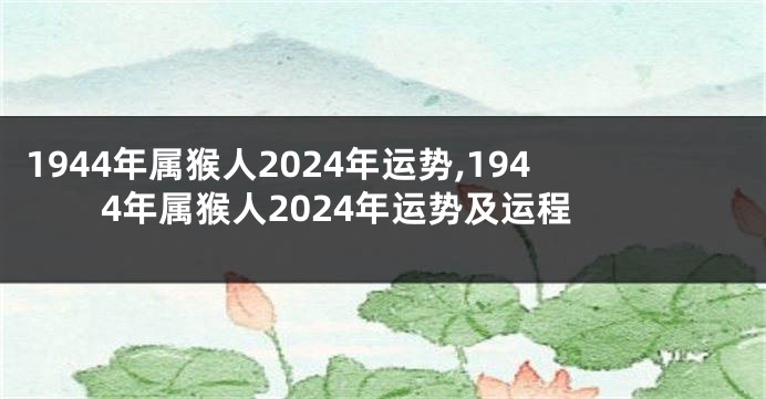 1944年属猴人2024年运势,1944年属猴人2024年运势及运程