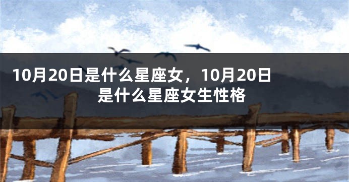 10月20日是什么星座女，10月20日是什么星座女生性格