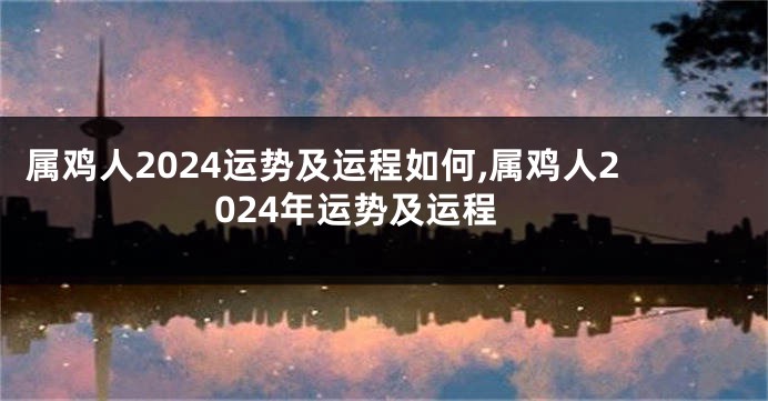属鸡人2024运势及运程如何,属鸡人2024年运势及运程