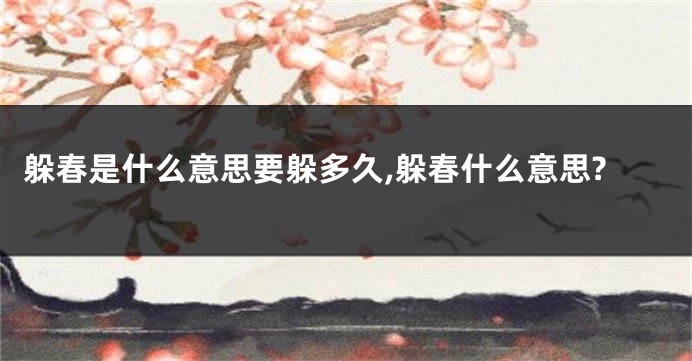 躲春是什么意思要躲多久,躲春什么意思?