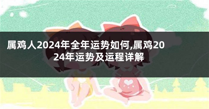 属鸡人2024年全年运势如何,属鸡2024年运势及运程详解