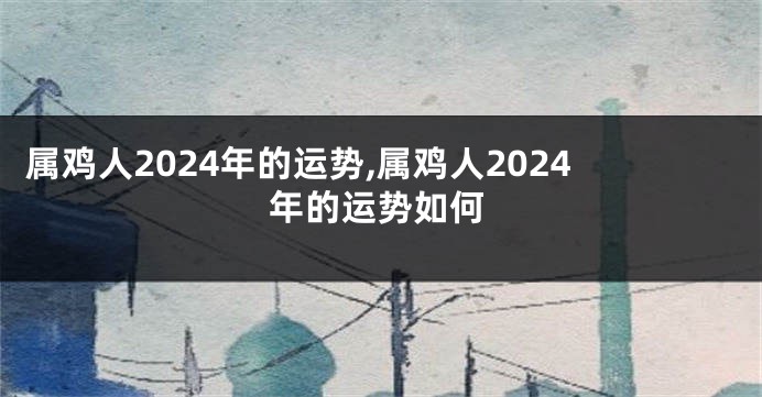 属鸡人2024年的运势,属鸡人2024年的运势如何