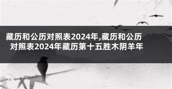 藏历和公历对照表2024年,藏历和公历对照表2024年藏历第十五胜木阴羊年