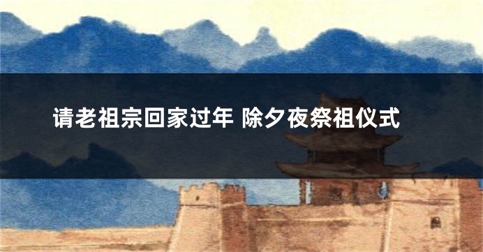 请老祖宗回家过年 除夕夜祭祖仪式