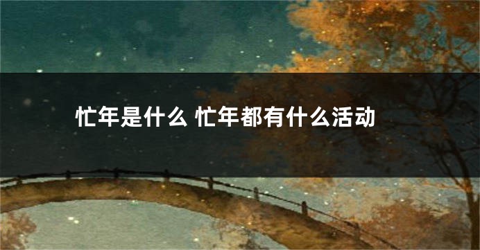 忙年是什么 忙年都有什么活动