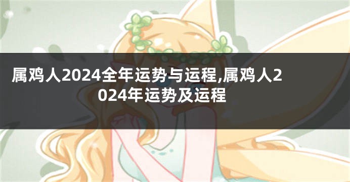 属鸡人2024全年运势与运程,属鸡人2024年运势及运程