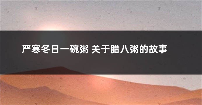 严寒冬日一碗粥 关于腊八粥的故事