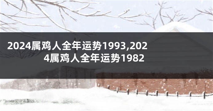 2024属鸡人全年运势1993,2024属鸡人全年运势1982