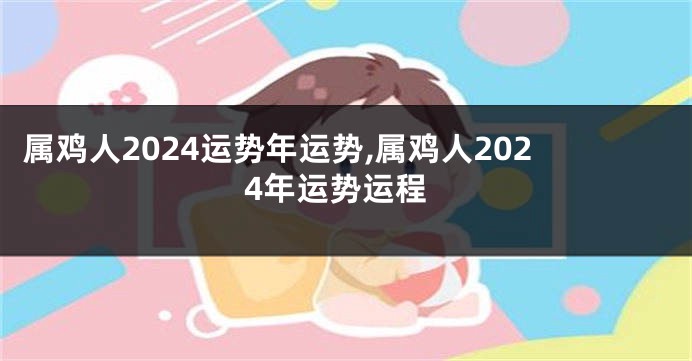 属鸡人2024运势年运势,属鸡人2024年运势运程