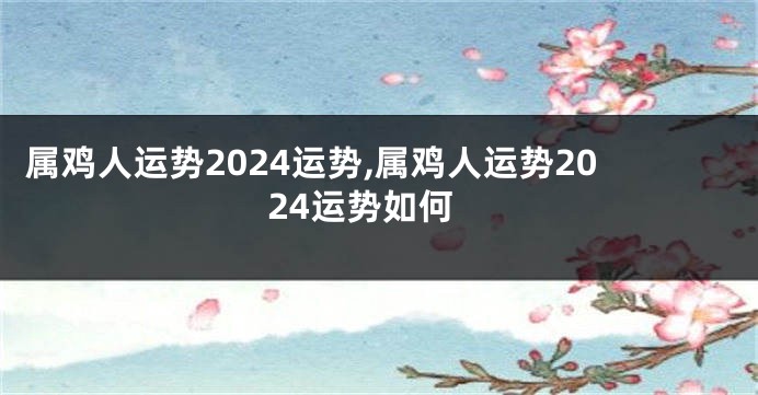属鸡人运势2024运势,属鸡人运势2024运势如何