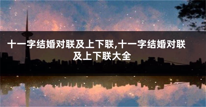 十一字结婚对联及上下联,十一字结婚对联及上下联大全