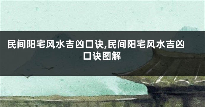 民间阳宅风水吉凶口诀,民间阳宅风水吉凶口诀图解