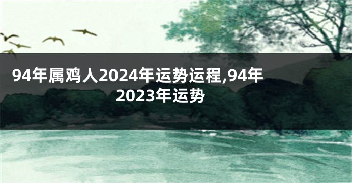 94年属鸡人2024年运势运程,94年2023年运势