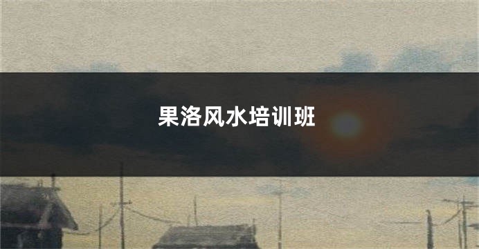果洛风水培训班