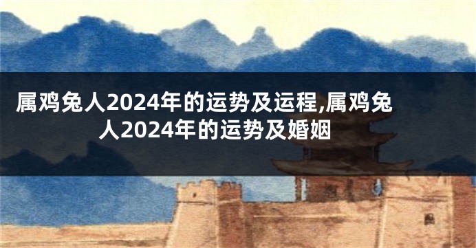 属鸡兔人2024年的运势及运程,属鸡兔人2024年的运势及婚姻