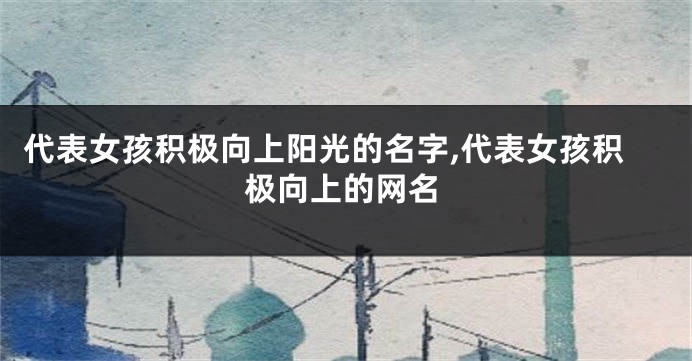 代表女孩积极向上阳光的名字,代表女孩积极向上的网名