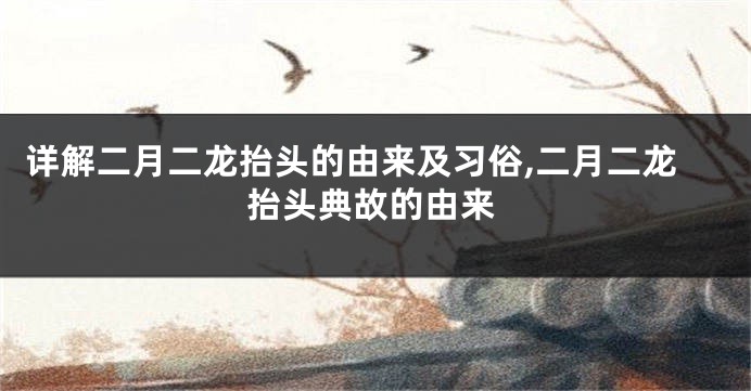 详解二月二龙抬头的由来及习俗,二月二龙抬头典故的由来