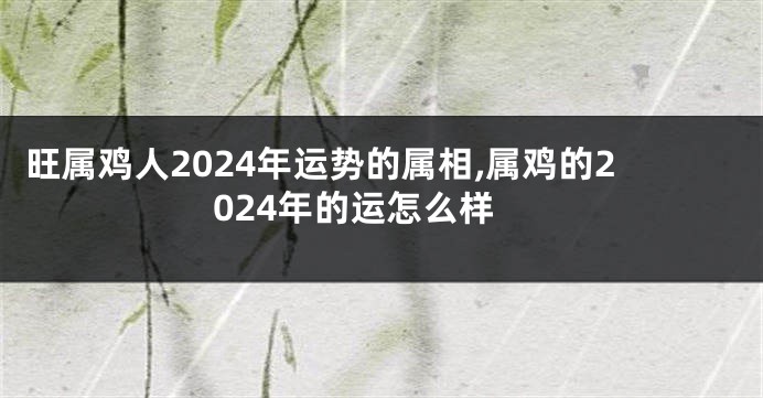 旺属鸡人2024年运势的属相,属鸡的2024年的运怎么样