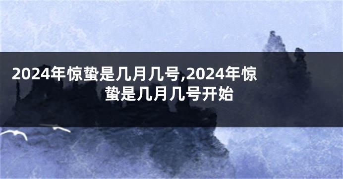 2024年惊蛰是几月几号,2024年惊蛰是几月几号开始