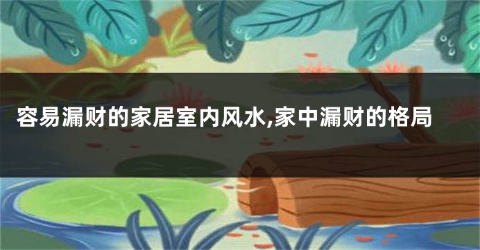 容易漏财的家居室内风水,家中漏财的格局