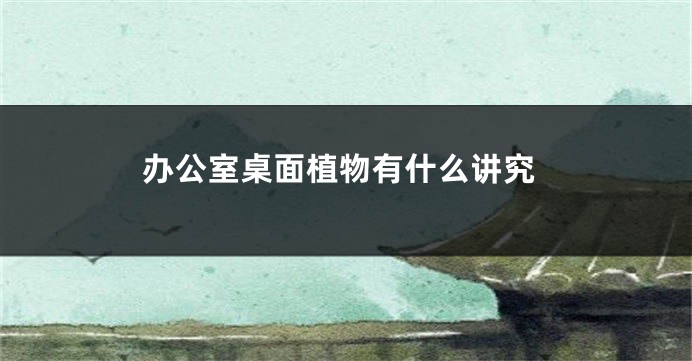 办公室桌面植物有什么讲究