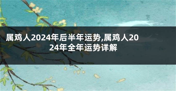 属鸡人2024年后半年运势,属鸡人2024年全年运势详解