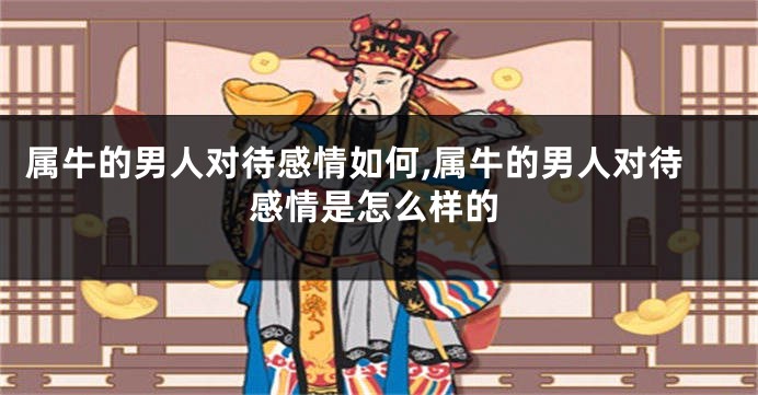 属牛的男人对待感情如何,属牛的男人对待感情是怎么样的