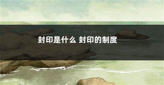 封印是什么 封印的制度