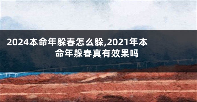 2024本命年躲春怎么躲,2021年本命年躲春真有效果吗