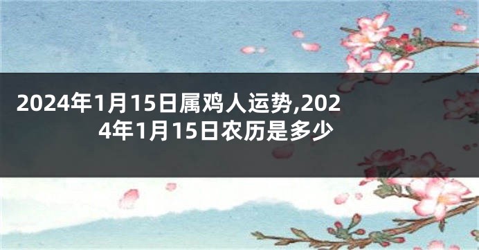 2024年1月15日属鸡人运势,2024年1月15日农历是多少