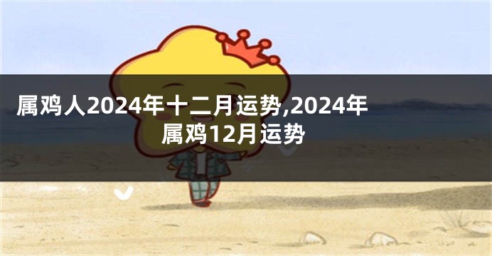 属鸡人2024年十二月运势,2024年属鸡12月运势