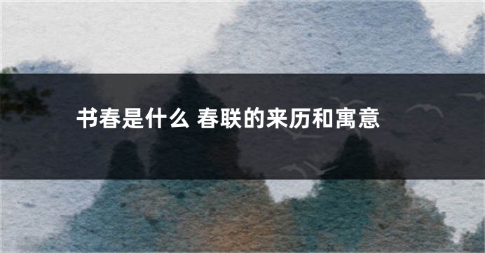 书春是什么 春联的来历和寓意