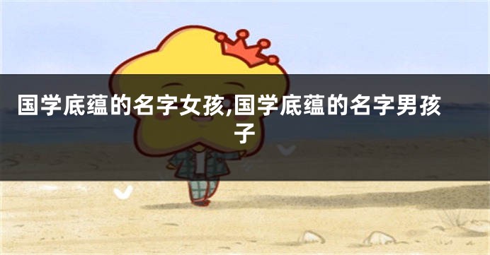 国学底蕴的名字女孩,国学底蕴的名字男孩子