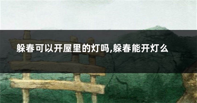 躲春可以开屋里的灯吗,躲春能开灯么