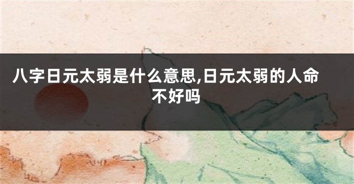 八字日元太弱是什么意思,日元太弱的人命不好吗