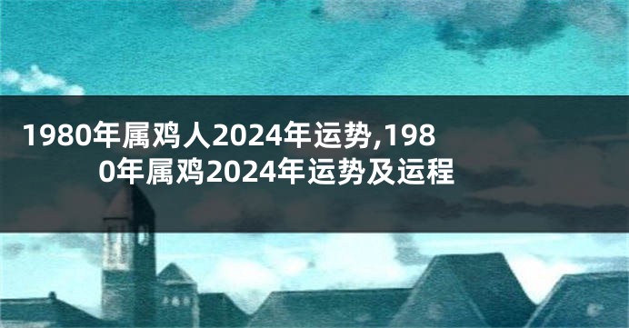 1980年属鸡人2024年运势,1980年属鸡2024年运势及运程