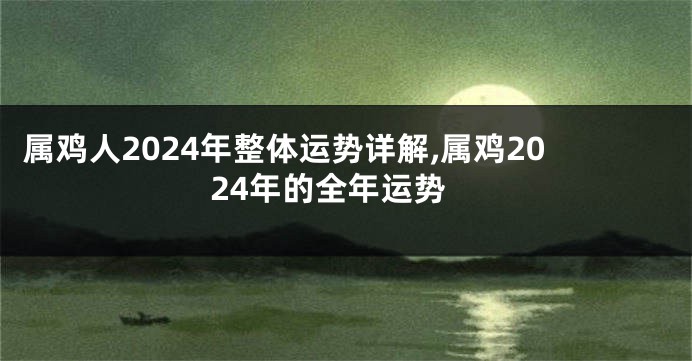 属鸡人2024年整体运势详解,属鸡2024年的全年运势