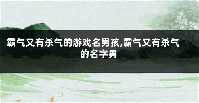 霸气又有杀气的游戏名男孩,霸气又有杀气的名字男