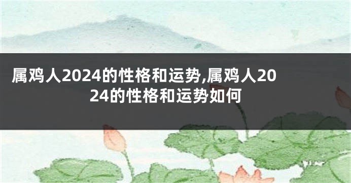 属鸡人2024的性格和运势,属鸡人2024的性格和运势如何