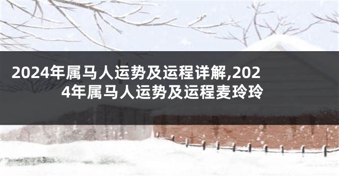 2024年属马人运势及运程详解,2024年属马人运势及运程麦玲玲
