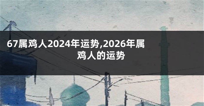 67属鸡人2024年运势,2026年属鸡人的运势