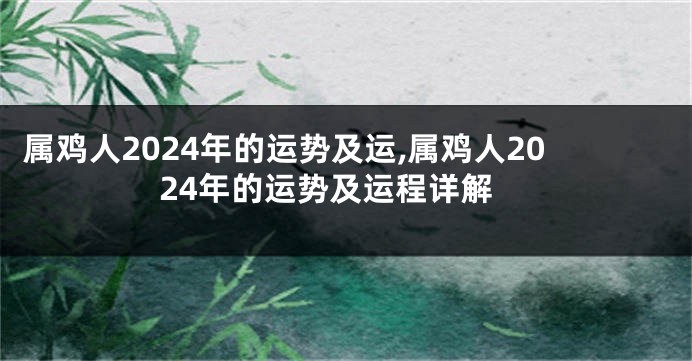 属鸡人2024年的运势及运,属鸡人2024年的运势及运程详解