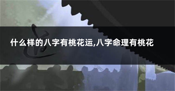 什么样的八字有桃花运,八字命理有桃花